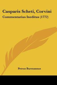 Casparis Scheti, Corvini: Commentarius Ineditus (1772) di Petrus Burmannus edito da Kessinger Publishing