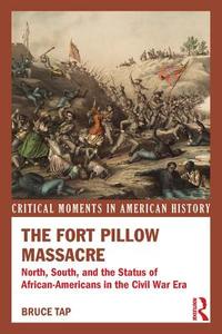 The Fort Pillow Massacre: North, South, and the Status of African Americans in the Civil War Era di Bruce Tap edito da ROUTLEDGE