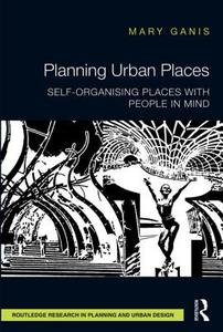 Planning Urban Places: Self-Organising Places with People in Mind di Mary Ganis edito da ROUTLEDGE