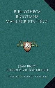 Bibliotheca Bigotiana Manuscripta (1877) di Jean Bigot, Leopold Delisle edito da Kessinger Publishing