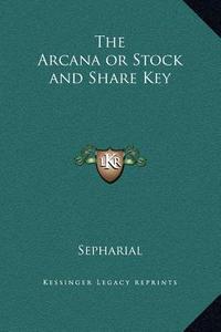The Arcana or Stock and Share Key di Sepharial edito da Kessinger Publishing
