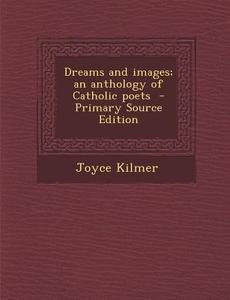 Dreams and Images; An Anthology of Catholic Poets di Joyce Kilmer edito da Nabu Press