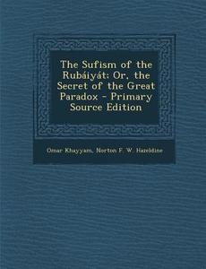 Sufism of the Rubaiyat; Or, the Secret of the Great Paradox di Omar Khayyam, Norton F. W. Hazeldine edito da Nabu Press