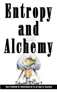 Entropy and Alchemy: The Problem of Individuality in an Age of Society di Edwin Stuart edito da AUTHORHOUSE