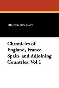 Chronicles of England, France, Spain, and Adjoining Countries, Vol.1 di John Froissart edito da Wildside Press