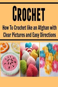 Crochet: How to Crochet Like an Afghan with Clear Pictures and Easy Directions: (Crochet, Knitting, Knitting for Beginners, Cro di Amy Grivan edito da Createspace