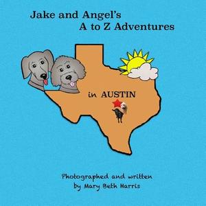 Jake and Angel's A to Z Adventures in Austin di Mary Beth Harris edito da Createspace