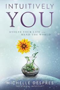 Intuitively You: Evolve Your Life and Mend the World di Michelle Despres edito da TIGER BARK PR