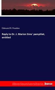 Reply to Dr. J. Marion Sims' pamphlet, entitled di Edmund R. Peaslee edito da hansebooks