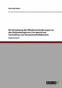 Die Umsetzung der Mindestanforderungen an das Risikomanagement im operativen Controlling von Genossenschaftsbanken di Henning Peters edito da GRIN Verlag