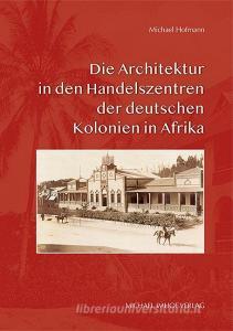 Die Architektur in den Handelszentren der deutschen Kolonien in Afrika di Michael Hofmann edito da Imhof Verlag