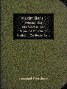 Maximilians I Vertraulicher Briefwechsel Mit Sigmund Pruschenk Freiherrn Zu Stettenberg di Maximilian I, Sigmund Pruschenk edito da Book On Demand Ltd.