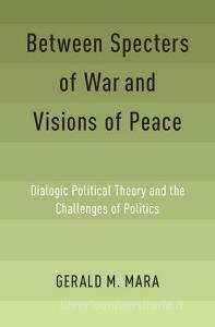 Between Specters of War and Visions of Peace: Dialogic Political Theory and the Challenges of Politics di Gerald M. Mara edito da PAPERBACKSHOP UK IMPORT