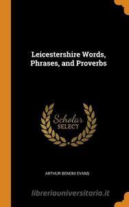 Leicestershire Words, Phrases, And Proverbs di Arthur Benoni Evans edito da Franklin Classics Trade Press