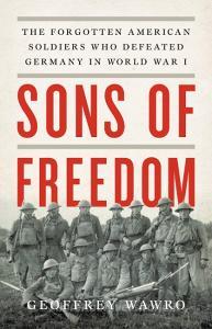 Sons of Freedom: The Forgotten American Soldiers Who Defeated Germany in World War I di Geoffrey Wawro edito da BASIC BOOKS