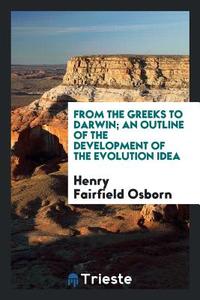 From the Greeks to Darwin; An Outline of the Development of the Evolution Idea di Henry Fairfield Osborn edito da LIGHTNING SOURCE INC