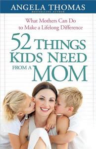 52 Things Kids Need from a Mom: What Mothers Can Do to Make a Lifelong Difference di Angela Thomas edito da HARVEST HOUSE PUBL