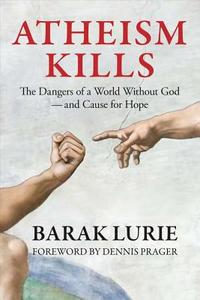 Atheism Kills: The Dangers of a World Without God - And Cause for Hope di Barak Lurie edito da BOOKBABY