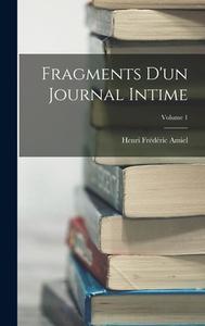 Fragments D'un Journal Intime; Volume 1 di Henri Frédéric Amiel edito da LEGARE STREET PR