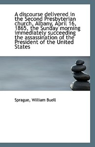 A Discourse Delivered In The Second Presbyterian Church, Albany, April 16, 1865, The Sunday Morning di Sprague William Buell edito da Bibliolife