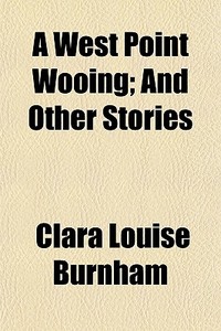A West Point Wooing; And Other Stories di Clara Louise Burnham edito da General Books