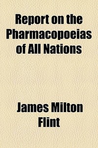 Report On The Pharmacopoeias Of All Nati di James Milton Flint edito da General Books