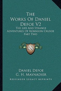 The Works of Daniel Defoe V2: The Life and Strange Adventures of Robinson Crusoe Part Two di Daniel Defoe edito da Kessinger Publishing