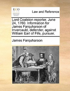 Lord Coalston Reporter. June 24, 1760. Information For James Farquharson Of Invercauld, Defender, Against William Earl Of Fife, Pursuer. di James Farquharson edito da Gale Ecco, Print Editions