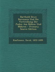 Barthold Dowe Burmania Und Die Vertreibung Der Juden Aus Bohem Und Mahren - Primary Source Edition di Kaufmann David 1852-1899 edito da Nabu Press