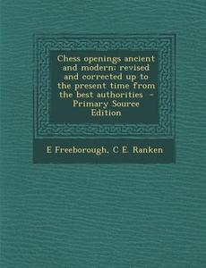 Chess Openings Ancient and Modern; Revised and Corrected Up to the Present Time from the Best Authorities di E. Freeborough, C. E. Ranken edito da Nabu Press
