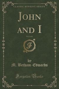 John And I, Vol. 2 Of 3 (classic Reprint) di M Betham-Edwards edito da Forgotten Books