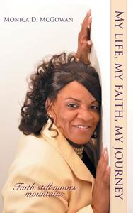 My Life, My Faith, My Journey: Faith Still Moves Mountains di Monica D. McGowan edito da AUTHORHOUSE