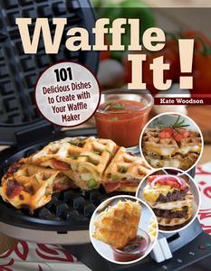 Waffle It!: 101 Delicious Dishes to Create with Your Waffle Maker di Kate Woodson edito da FOX CHAPEL PUB CO INC