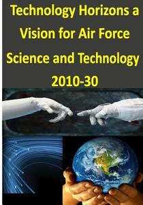 Technology Horizons a Vision for Air Force Science and Technology 2010-30 di Office of the United States Air Force edito da Createspace