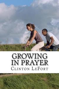 Growing in Prayer di Clinton R. Lefort edito da Createspace