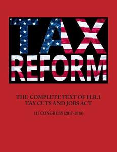 THE COMPLETE TEXT OF H.R.1 - TAX CUTS AND JOBS ACT di United States Government edito da Arc Manor