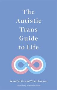 The Autistic Trans Guide to Life di Yenn Purkis, Wenn B. Lawson edito da JESSICA KINGSLEY PUBL INC