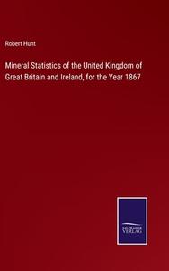 Mineral Statistics of the United Kingdom of Great Britain and Ireland, for the Year 1867 di Robert Hunt edito da Salzwasser-Verlag