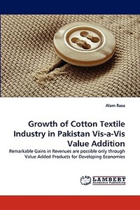 Growth of Cotton Textile Industry in Pakistan Vis-a-Vis Value Addition di Alam Raza edito da LAP Lambert Acad. Publ.