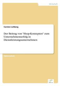 Der Beitrag von "Shop-Konzepten" zum Unternehmenserfolg in Dienstleistungsunternehmen di Carsten Lehberg edito da Diplom.de