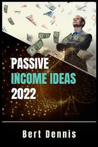 Passive Income Ideas 2022 di Bert Dennis edito da Bert Dennis