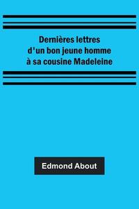 Dernières lettres d'un bon jeune homme à sa cousine Madeleine di Edmond About edito da Alpha Editions