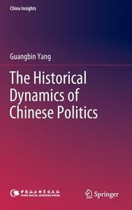 The Historical Dynamics of Chinese Politics di Guangbin Yang edito da Springer Nature Singapore