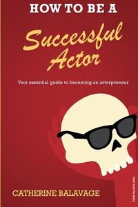 How to Be a Successful Actor: Becoming an Actorpreneur di Catherine Balavage edito da Frost Creative Media