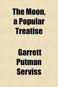 The Moon, A Popular Treatise di Garrett Putman Serviss edito da General Books