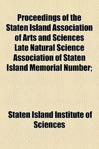 Proceedings Of The Staten Island Association Of Arts And Sciences Late Natural Science Association Of Staten Island Memorial Number; di Staten Island Institute of Sciences edito da General Books Llc