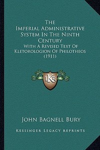The Imperial Administrative System in the Ninth Century: With a Revised Text of Kletorologion of Philotheos (1911) di John Bagnell Bury edito da Kessinger Publishing