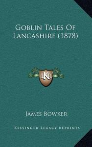 Goblin Tales of Lancashire (1878) di James Bowker edito da Kessinger Publishing