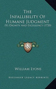 The Infallibility of Humane Judgment: Its Dignity and Excellency (1720) di William Lyons edito da Kessinger Publishing