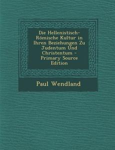 Hellenistisch-Romische Kultur in Ihren Beziehungen Zu Judentum Und Christentum di Paul Wendland edito da Nabu Press